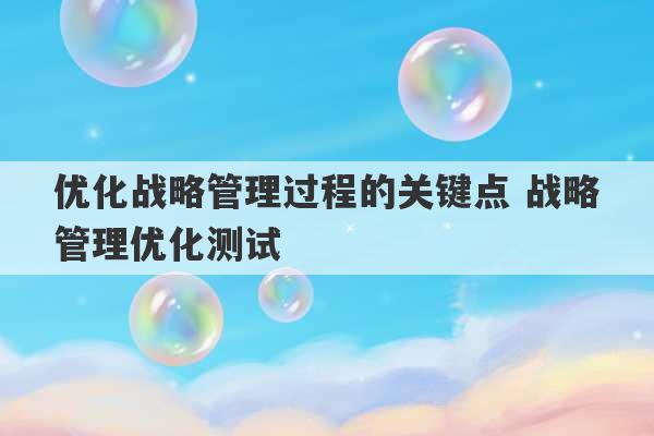 优化战略管理过程的关键点 战略管理优化测试