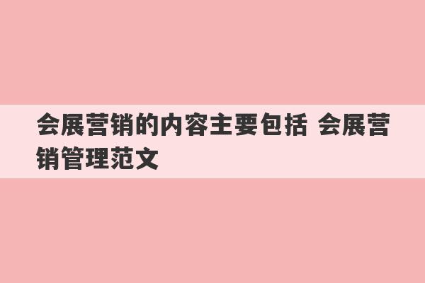 会展营销的内容主要包括 会展营销管理范文