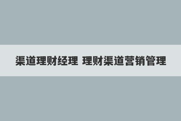 渠道理财经理 理财渠道营销管理