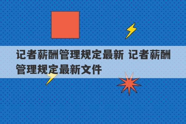 记者薪酬管理规定最新 记者薪酬管理规定最新文件