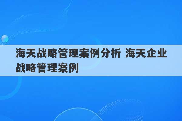 海天战略管理案例分析 海天企业战略管理案例