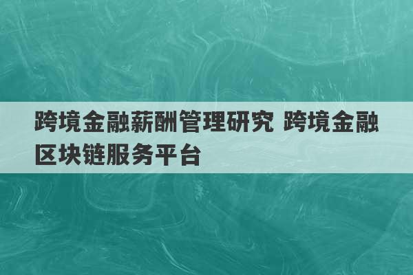 跨境金融薪酬管理研究 跨境金融区块链服务平台