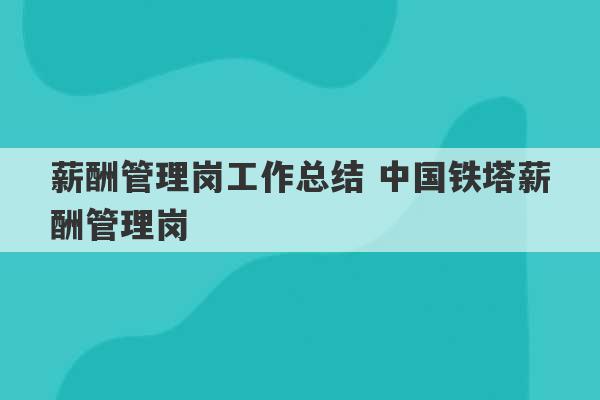 薪酬管理岗工作总结 中国铁塔薪酬管理岗