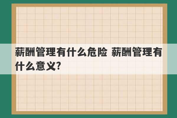 薪酬管理有什么危险 薪酬管理有什么意义?