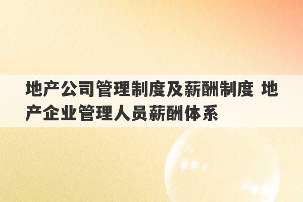 地产公司管理制度及薪酬制度 地产企业管理人员薪酬体系