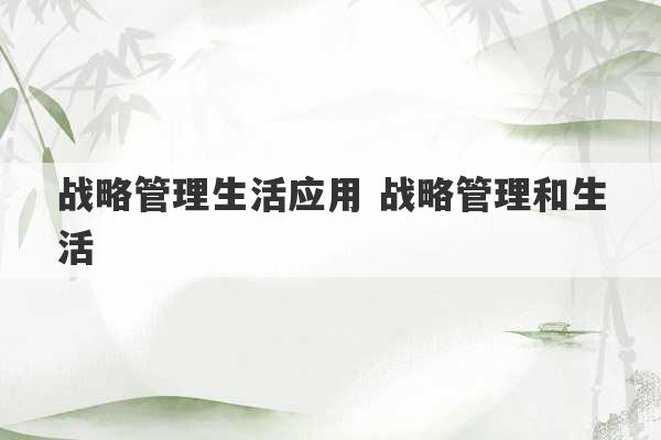 战略管理生活应用 战略管理和生活