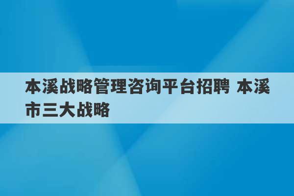 本溪战略管理咨询平台招聘 本溪市三大战略