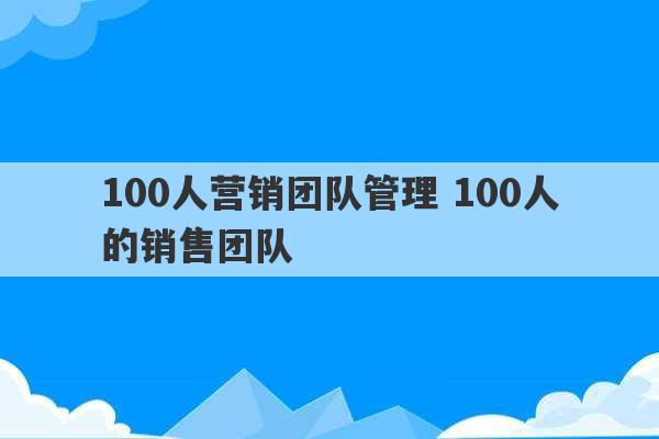 100人营销团队管理 100人的销售团队