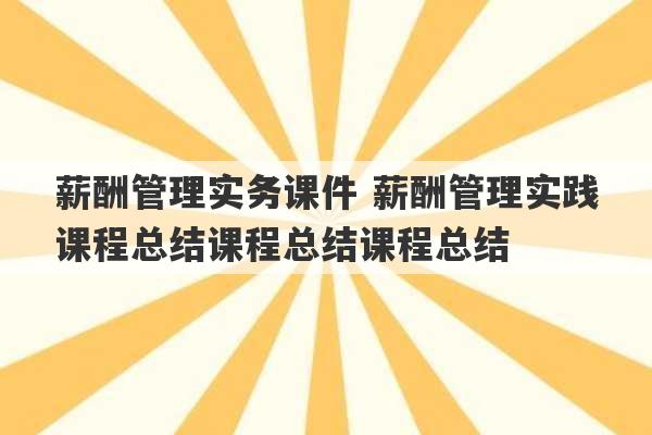 薪酬管理实务课件 薪酬管理实践课程总结课程总结课程总结