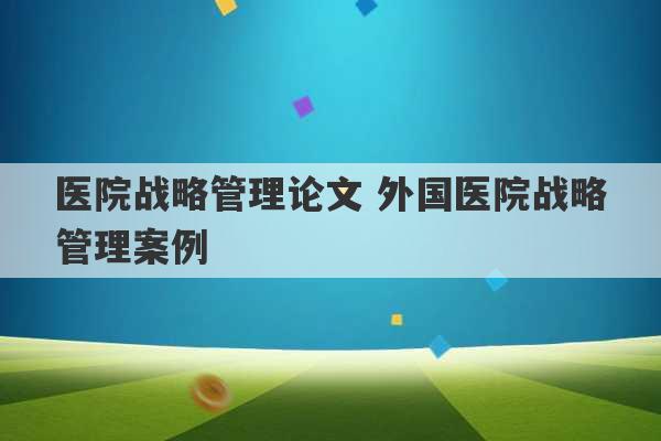 医院战略管理论文 外国医院战略管理案例