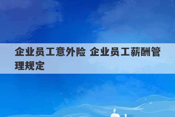 企业员工意外险 企业员工薪酬管理规定