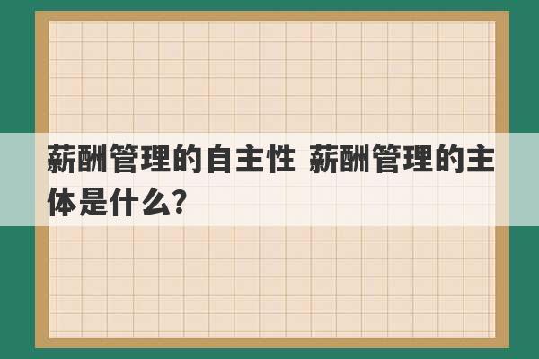 薪酬管理的自主性 薪酬管理的主体是什么？