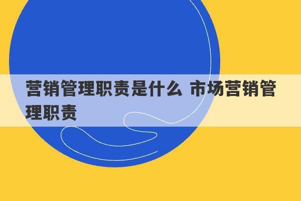 营销管理职责是什么 市场营销管理职责