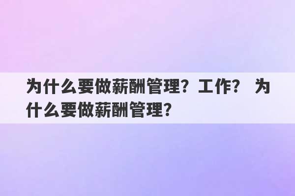 为什么要做薪酬管理？工作？ 为什么要做薪酬管理？