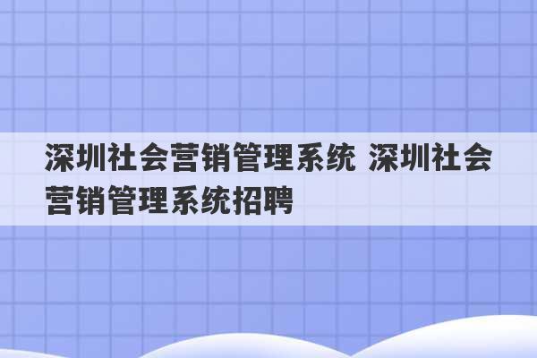 深圳社会营销管理系统 深圳社会营销管理系统招聘