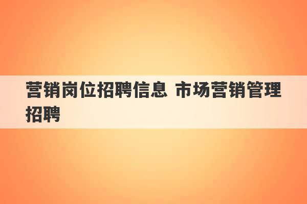 营销岗位招聘信息 市场营销管理招聘