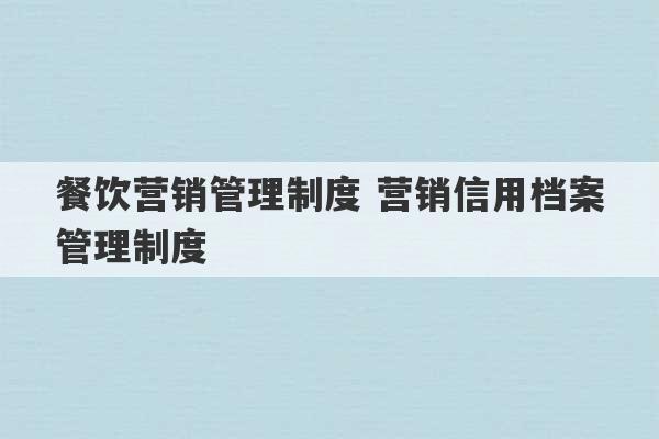 餐饮营销管理制度 营销信用档案管理制度