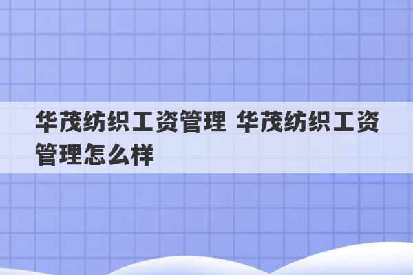 华茂纺织工资管理 华茂纺织工资管理怎么样