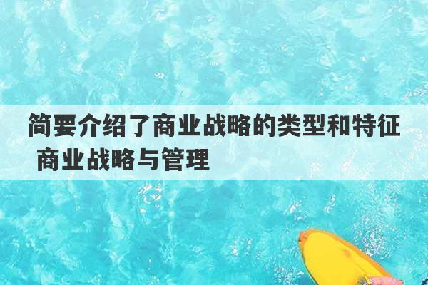 简要介绍了商业战略的类型和特征 商业战略与管理