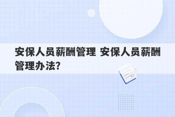 安保人员薪酬管理 安保人员薪酬管理办法？