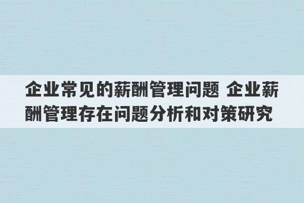 企业常见的薪酬管理问题 企业薪酬管理存在问题分析和对策研究