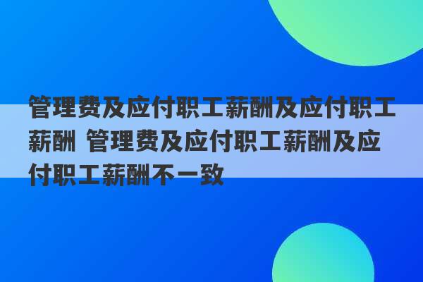 管理费及应付职工薪酬及应付职工薪酬 管理费及应付职工薪酬及应付职工薪酬不一致