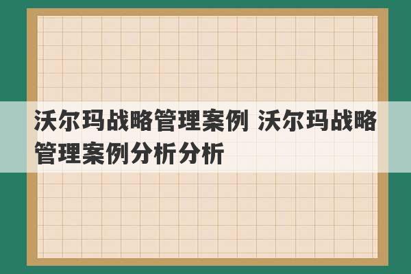 沃尔玛战略管理案例 沃尔玛战略管理案例分析分析