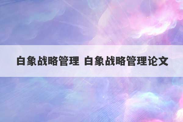 白象战略管理 白象战略管理论文