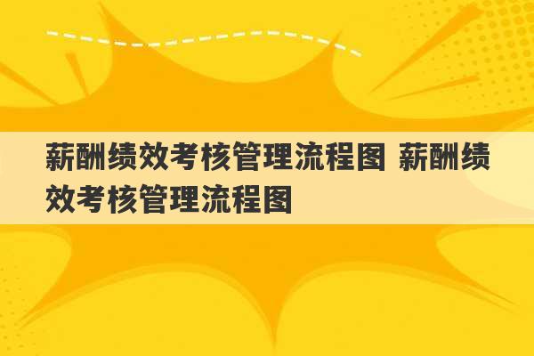 薪酬绩效考核管理流程图 薪酬绩效考核管理流程图