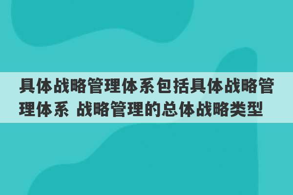 具体战略管理体系包括具体战略管理体系 战略管理的总体战略类型