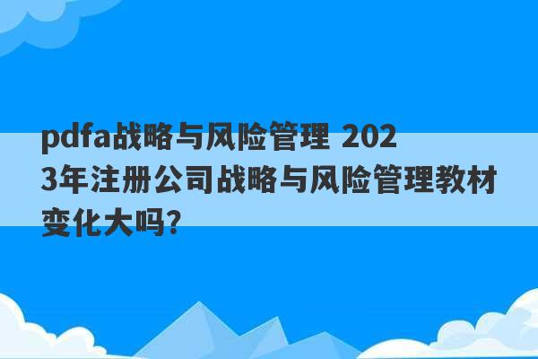 pdfa战略与风险管理 2023年注册公司战略与风险管理教材变化大吗？