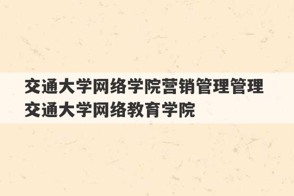 交通大学网络学院营销管理管理 交通大学网络教育学院