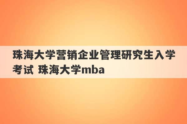 珠海大学营销企业管理研究生入学考试 珠海大学mba