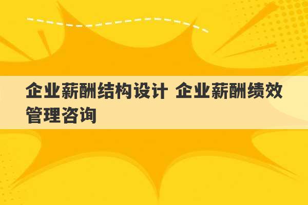 企业薪酬结构设计 企业薪酬绩效管理咨询