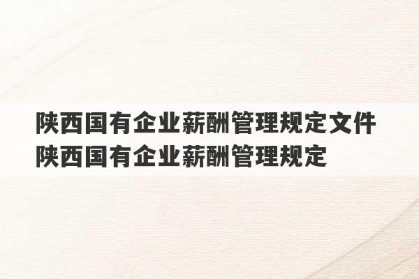 陕西国有企业薪酬管理规定文件 陕西国有企业薪酬管理规定