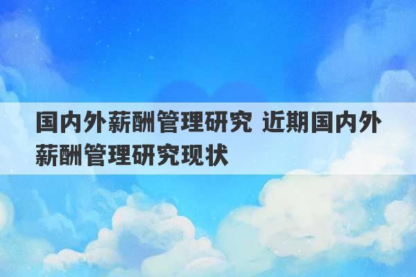 国内外薪酬管理研究 近期国内外薪酬管理研究现状