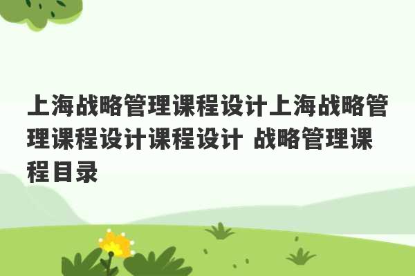 上海战略管理课程设计上海战略管理课程设计课程设计 战略管理课程目录