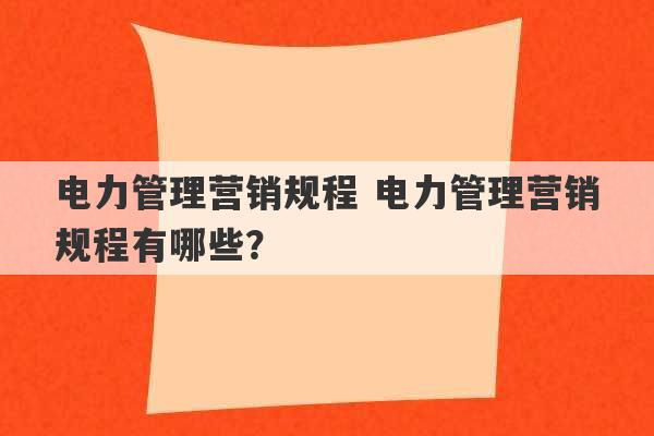 电力管理营销规程 电力管理营销规程有哪些？