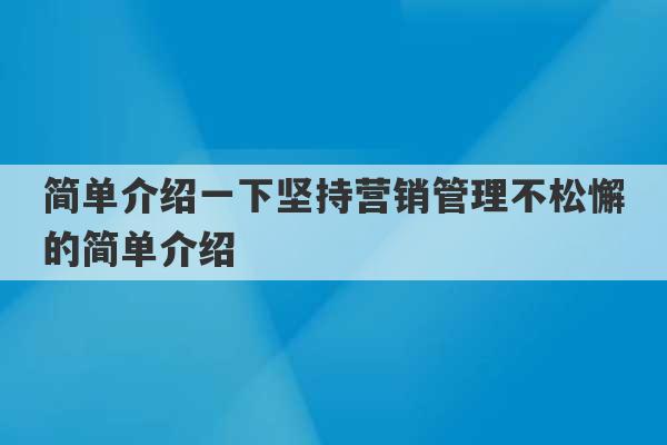 简单介绍一下坚持营销管理不松懈的简单介绍