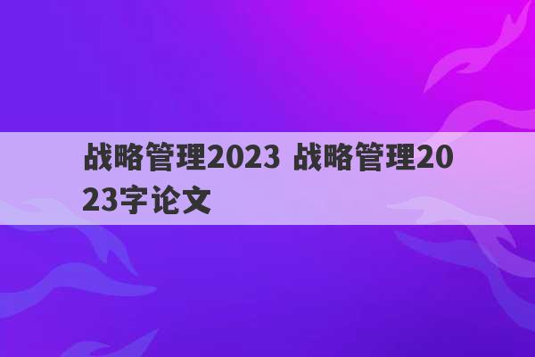 战略管理2023 战略管理2023字论文