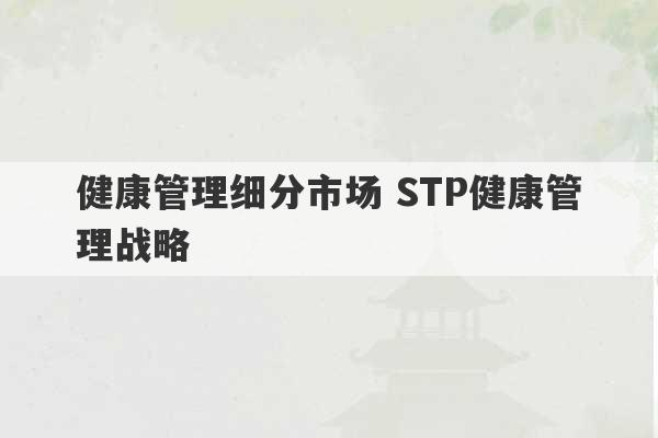 健康管理细分市场 STP健康管理战略