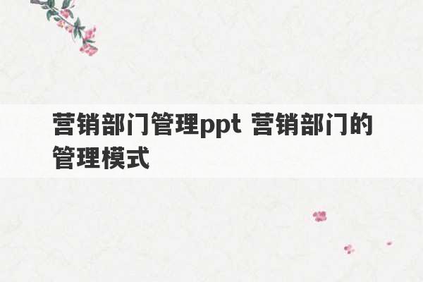 营销部门管理ppt 营销部门的管理模式