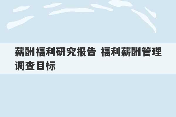 薪酬福利研究报告 福利薪酬管理调查目标