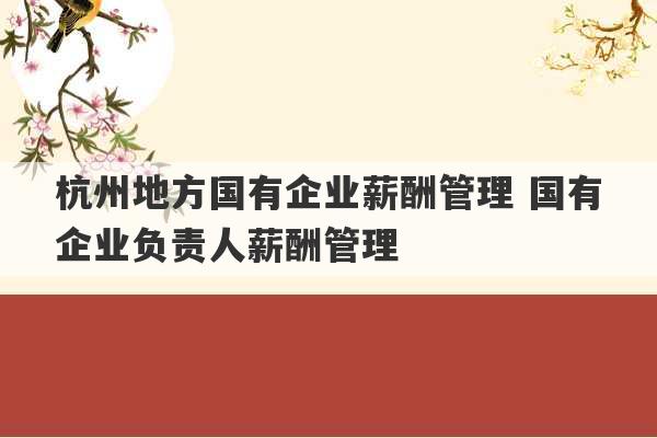 杭州地方国有企业薪酬管理 国有企业负责人薪酬管理