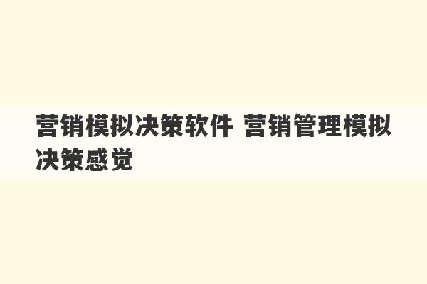 营销模拟决策软件 营销管理模拟决策感觉