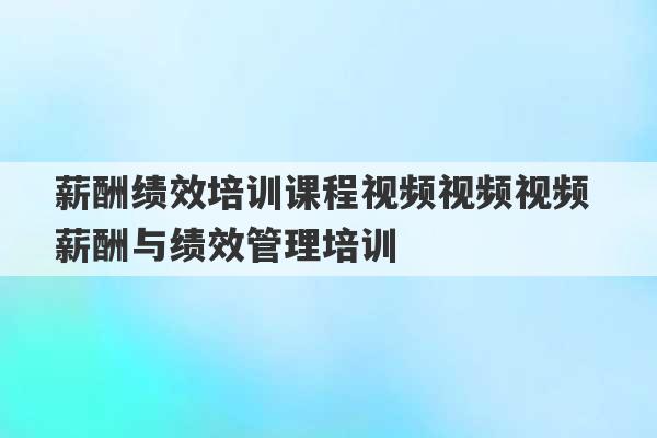 薪酬绩效培训课程视频视频视频 薪酬与绩效管理培训