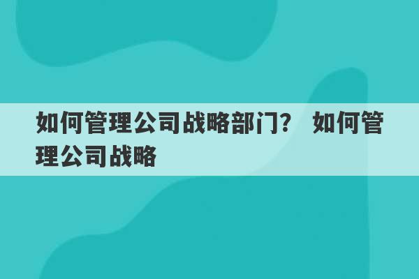 如何管理公司战略部门？ 如何管理公司战略