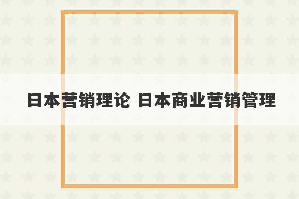 日本营销理论 日本商业营销管理