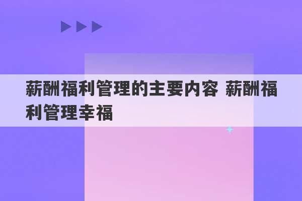 薪酬福利管理的主要内容 薪酬福利管理幸福