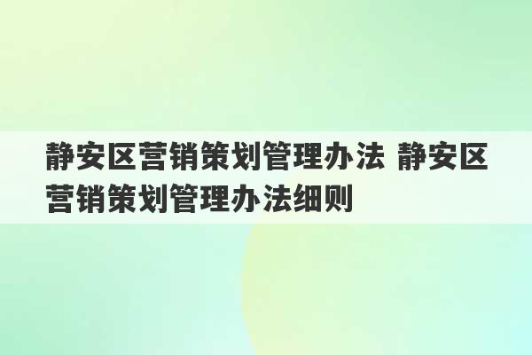 静安区营销策划管理办法 静安区营销策划管理办法细则